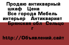 Продаю антикварный шкаф › Цена ­ 35 000 - Все города Мебель, интерьер » Антиквариат   . Брянская обл.,Сельцо г.